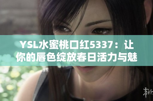 YSL水蜜桃口红5337：让你的唇色绽放春日活力与魅力