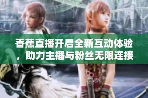 香蕉直播开启全新互动体验，助力主播与粉丝无限连接