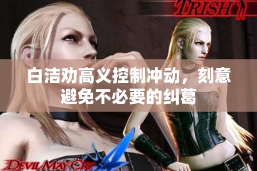 白洁劝高义控制冲动，刻意避免不必要的纠葛