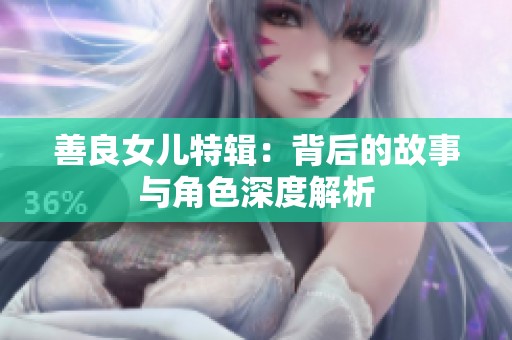 善良女儿特辑：背后的故事与角色深度解析