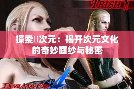 探索囧次元：揭开次元文化的奇妙面纱与秘密