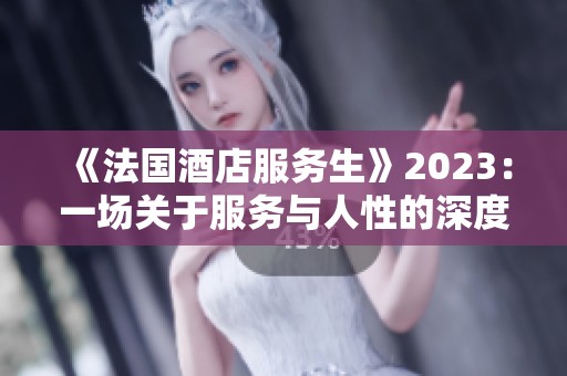 《法国酒店服务生》2023：一场关于服务与人性的深度探索