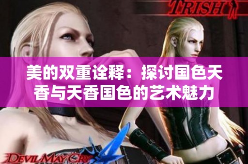 美的双重诠释：探讨国色天香与天香国色的艺术魅力