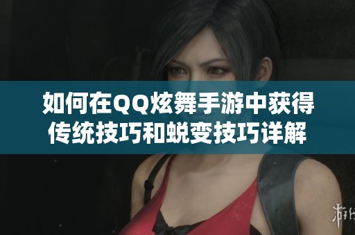 如何在QQ炫舞手游中获得传统技巧和蜕变技巧详解
