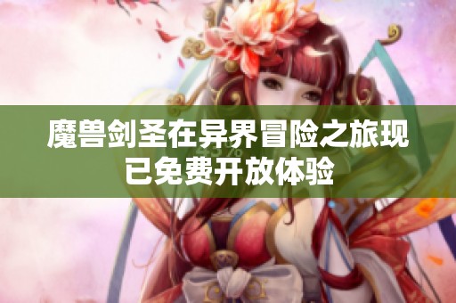 魔兽剑圣在异界冒险之旅现已免费开放体验