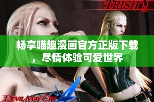 畅享喵趣漫画官方正版下载，尽情体验可爱世界