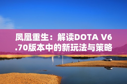 凤凰重生：解读DOTA V6.70版本中的新玩法与策略