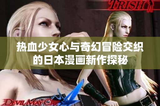 热血少女心与奇幻冒险交织的日本漫画新作探秘