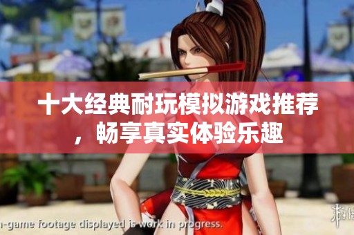 十大经典耐玩模拟游戏推荐，畅享真实体验乐趣