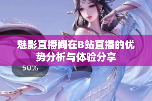 魅影直播间在B站直播的优势分析与体验分享
