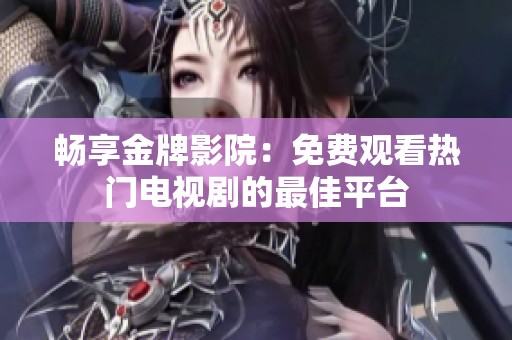 畅享金牌影院：免费观看热门电视剧的最佳平台
