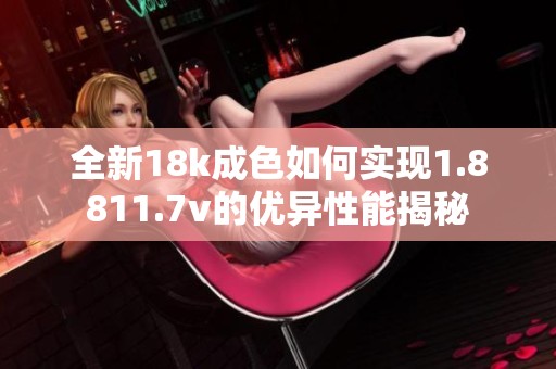 全新18k成色如何实现1.8811.7v的优异性能揭秘