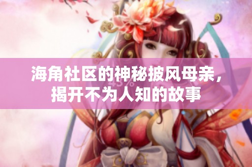海角社区的神秘披风母亲，揭开不为人知的故事