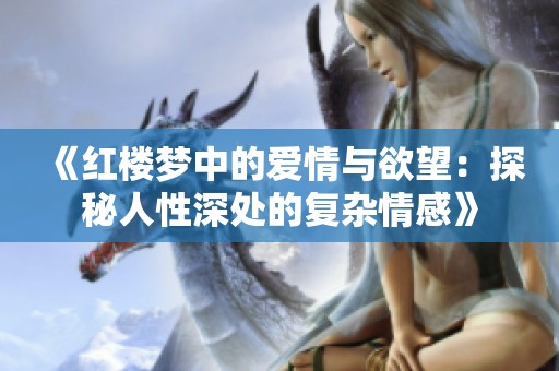 《红楼梦中的爱情与欲望：探秘人性深处的复杂情感》