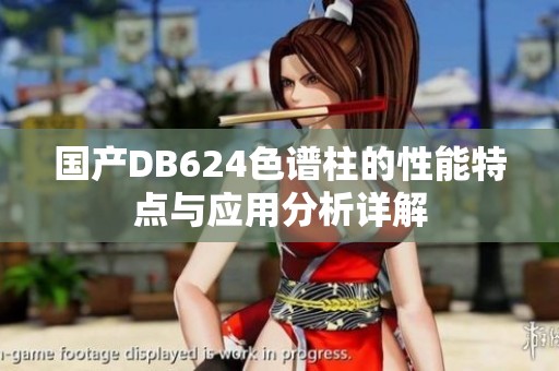 国产DB624色谱柱的性能特点与应用分析详解