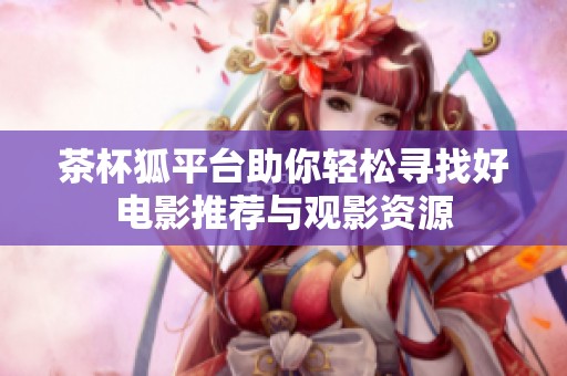 茶杯狐平台助你轻松寻找好电影推荐与观影资源