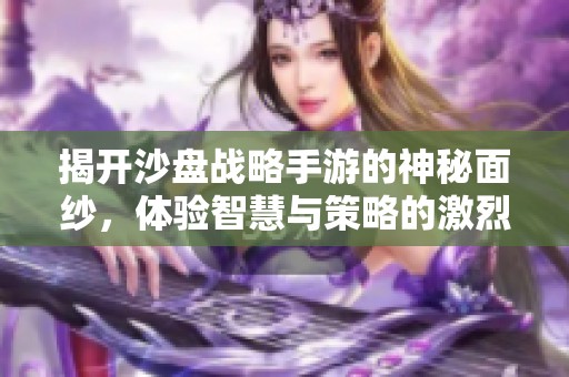揭开沙盘战略手游的神秘面纱，体验智慧与策略的激烈较量