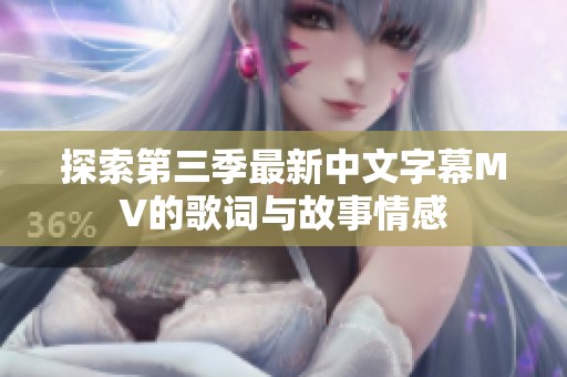 探索第三季最新中文字幕MV的歌词与故事情感