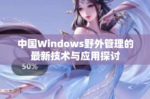 中国Windows野外管理的最新技术与应用探讨