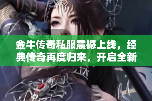 金牛传奇私服震撼上线，经典传奇再度归来，开启全新冒险之旅