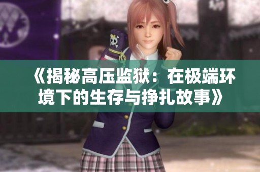 《揭秘高压监狱：在极端环境下的生存与挣扎故事》