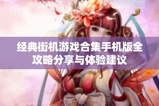 经典街机游戏合集手机版全攻略分享与体验建议