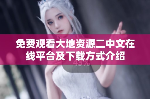 免费观看大地资源二中文在线平台及下载方式介绍