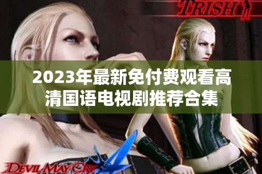 2023年最新免付费观看高清国语电视剧推荐合集