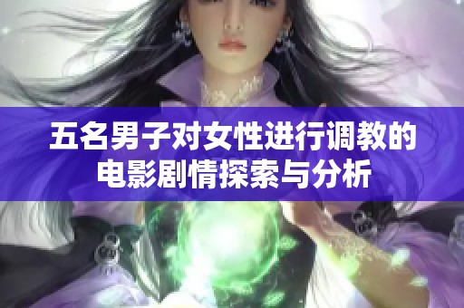 五名男子对女性进行调教的电影剧情探索与分析