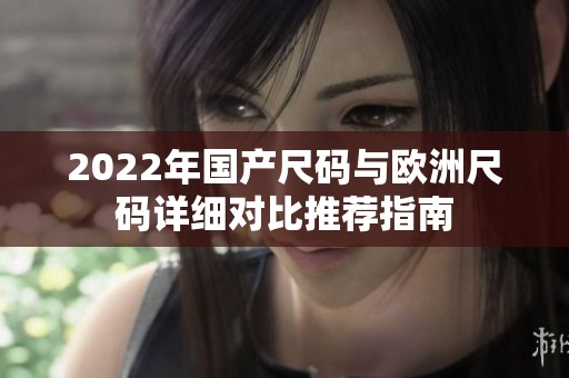 2022年国产尺码与欧洲尺码详细对比推荐指南