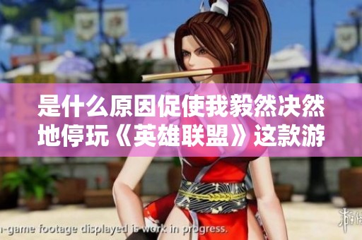是什么原因促使我毅然决然地停玩《英雄联盟》这款游戏？