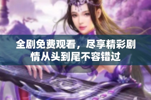 全剧免费观看，尽享精彩剧情从头到尾不容错过
