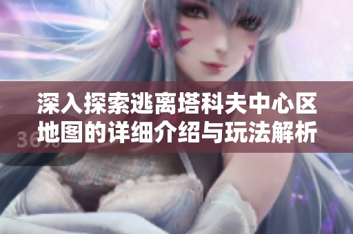 深入探索逃离塔科夫中心区地图的详细介绍与玩法解析