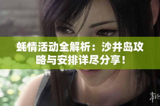 蚝情活动全解析：沙井岛攻略与安排详尽分享！