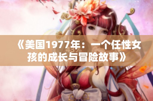《美国1977年：一个任性女孩的成长与冒险故事》