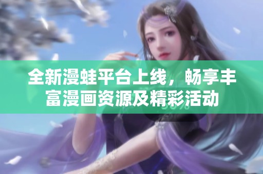 全新漫蛙平台上线，畅享丰富漫画资源及精彩活动