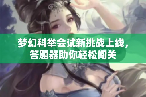 梦幻科举会试新挑战上线，答题器助你轻松闯关