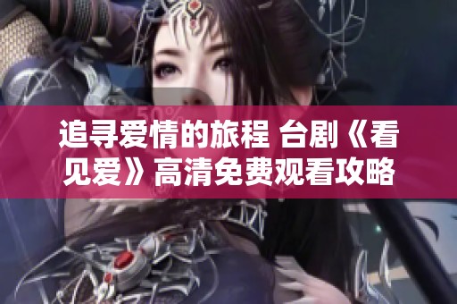 追寻爱情的旅程 台剧《看见爱》高清免费观看攻略
