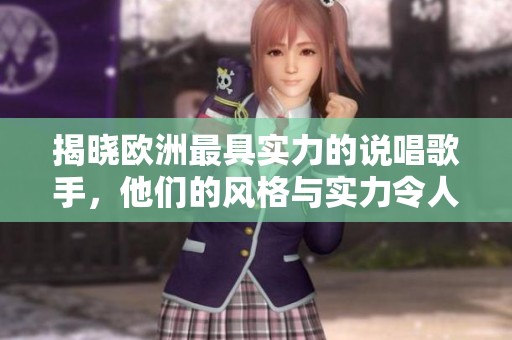 揭晓欧洲最具实力的说唱歌手，他们的风格与实力令人惊叹