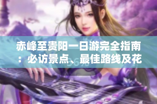 赤峰至贵阳一日游完全指南：必访景点、最佳路线及花费详解