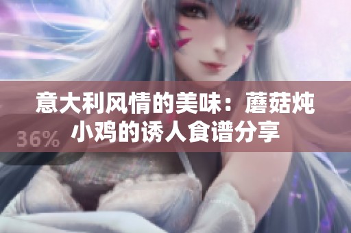 意大利风情的美味：蘑菇炖小鸡的诱人食谱分享