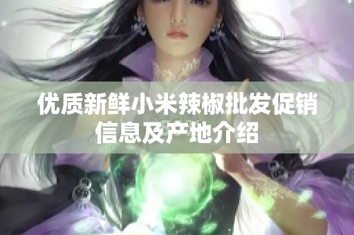 优质新鲜小米辣椒批发促销信息及产地介绍