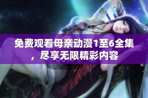 免费观看母亲动漫1至6全集，尽享无限精彩内容