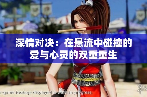 深情对决：在悬流中碰撞的爱与心灵的双重重生