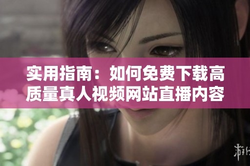 实用指南：如何免费下载高质量真人视频网站直播内容