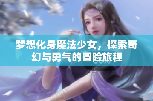 梦想化身魔法少女，探索奇幻与勇气的冒险旅程