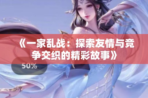 《一家乱战：探索友情与竞争交织的精彩故事》