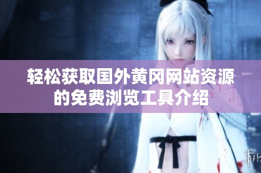 轻松获取国外黄冈网站资源的免费浏览工具介绍