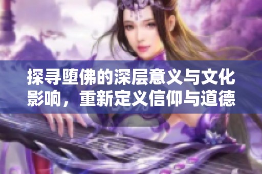 探寻堕佛的深层意义与文化影响，重新定义信仰与道德的界限