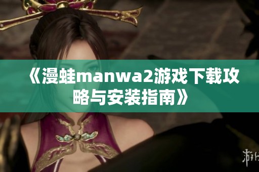 《漫蛙manwa2游戏下载攻略与安装指南》
